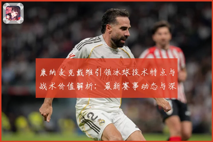 康纳麦克戴维引领冰球技术特点与战术价值解析：最新赛事动态与深度分析