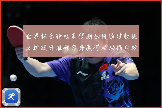 世界杯竞猜结果预测如何通过数据分析提升准确率并赢得活动福利数据研判：最新赛事动态与深度分析