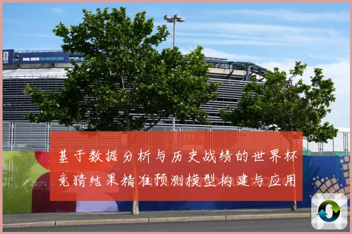 基于数据分析与历史战绩的世界杯竞猜结果精准预测模型构建与应用数据研判：最新赛事动态与深度分析