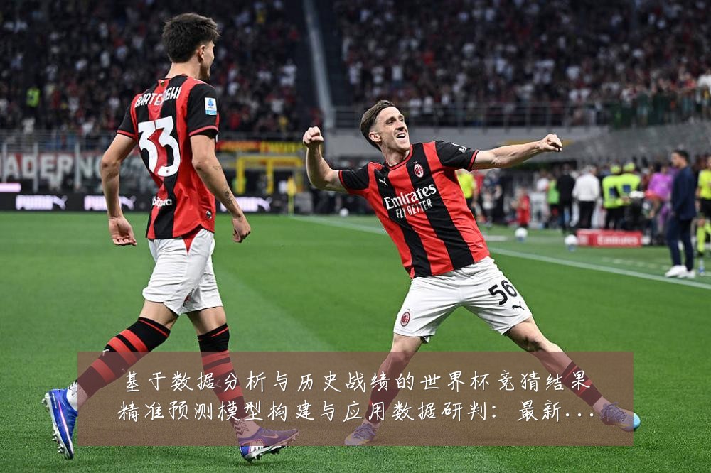 基于数据分析与历史战绩的世界杯竞猜结果精准预测模型构建与应用数据研判:最新赛事动态与深度分析