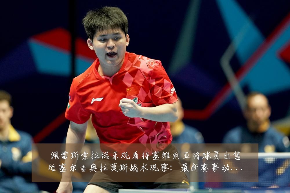 佩雷斯索拉诺乐观看待塞维利亚将球员出售给塞尔吉奥拉莫斯战术观察：最新赛事动态与深度分析