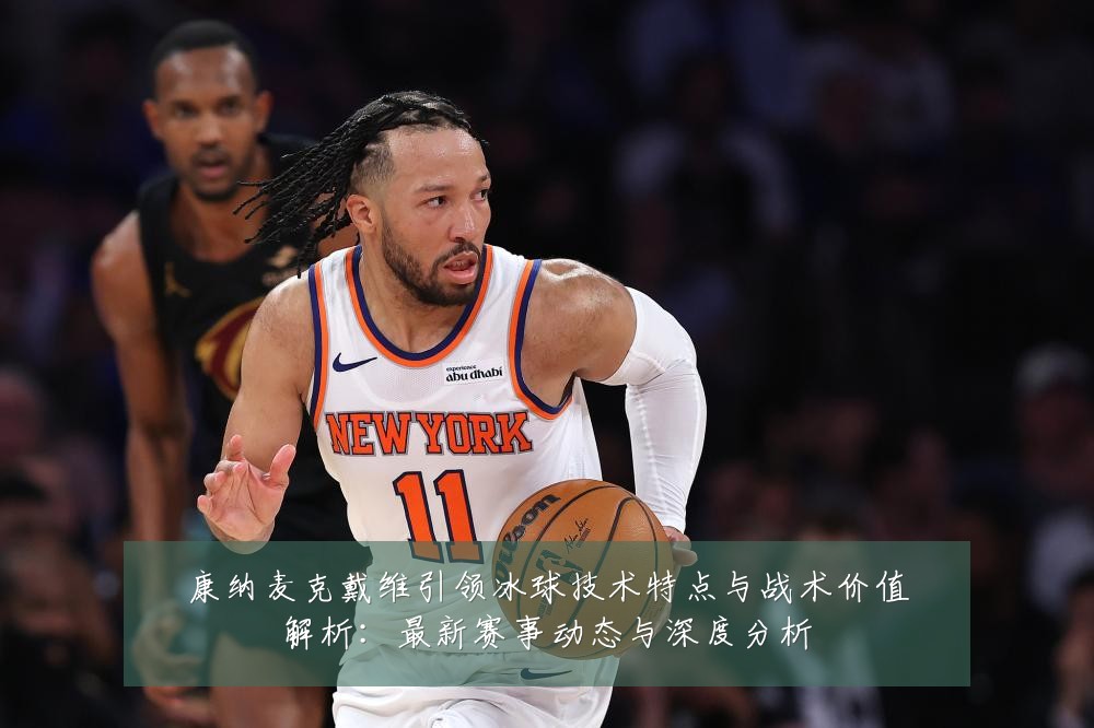康纳麦克戴维引领冰球技术特点与战术价值解析:最新赛事动态与深度分析